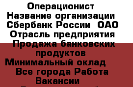 Операционист › Название организации ­ Сбербанк России, ОАО › Отрасль предприятия ­ Продажа банковских продуктов › Минимальный оклад ­ 1 - Все города Работа » Вакансии   . Вологодская обл.,Вологда г.